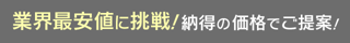 業界最安値に挑戦！納得の価格でご提案！