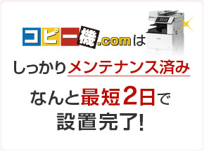 コピー機ドットコムはしっかりメンテナンス済み なんと最短2日で設置完了！