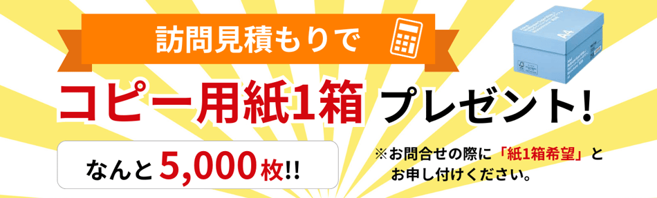 訪問見積もりでコピー用紙1箱プレゼント！なんと5,000枚！！※お問合せの際に「紙1箱希望」とお申し付けください。