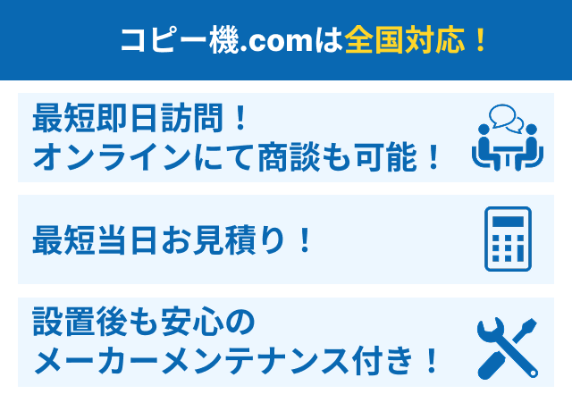 コピー機.comは全国対応!最短即日訪問!オンラインにて商談も可能!最短当日お見積り!設置後も安心のメーカーメンテナンス付き! コピー機.comは全国対応!最短即日訪問!オンラインにて商談も可能!最短当日お見積り!設置後も安心のメーカーメンテナンス付き!