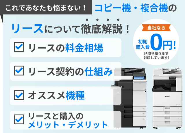 これであなたも悩まない!コピー機・複合機のリースいついて徹底解説!リースの料金相場 リース契約の仕組み オススメ機種 リースと購入のメリット・デメリット 当社なら初期購入費0円!訪問見積りまで対応しています! これであなたも悩まない!コピー機・複合機のリースいついて徹底解説!リースの料金相場 リース契約の仕組み オススメ機種 リースと購入のメリット・デメリット 当社なら初期購入費0円!訪問見積りまで対応しています!