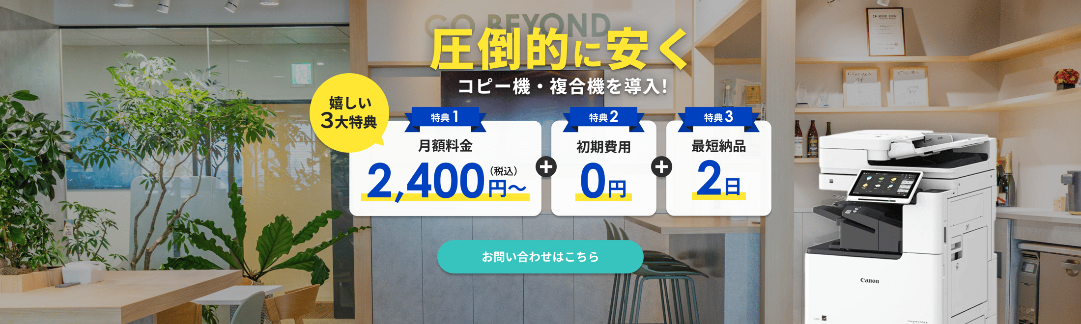 圧倒的に安くコピー機・複合機を導入！嬉しい3大特典　特典1 月額料金2,400円税込み～ 特典2 初期費用0円　特典3 最短納品2日