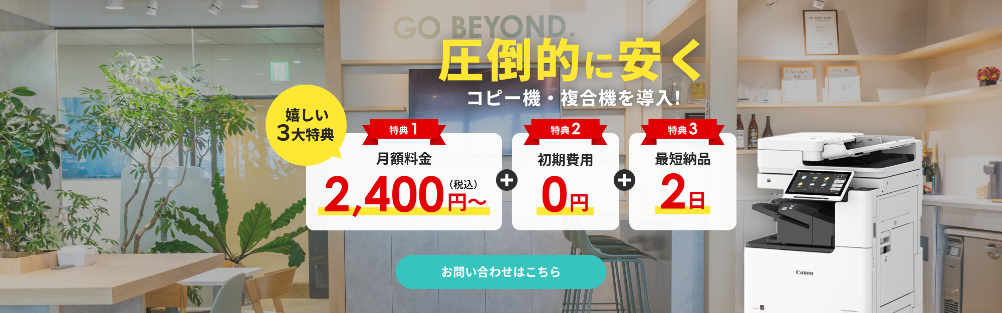圧倒的に安くコピー機・複合機を導入！嬉しい3大特典　特典1 月額料金2,400円税込み～ 特典2 初期費用0円　特典3 最短納品2日