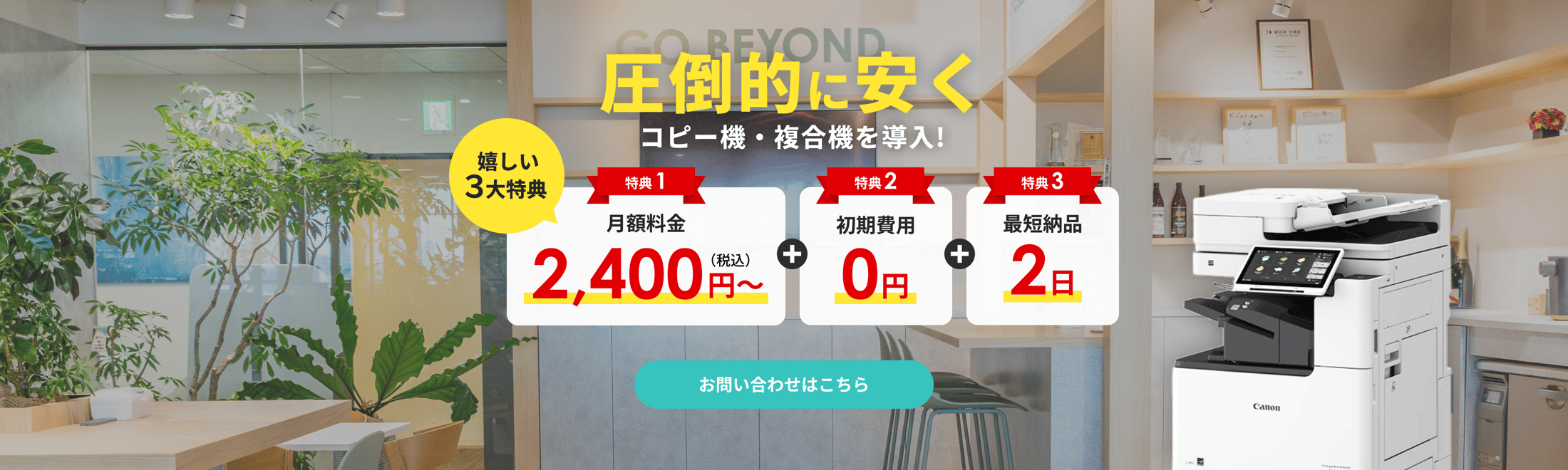 圧倒的に安くコピー機・複合機を導入！嬉しい3大特典　特典1 月額料金2,400円税込み～ 特典2 初期費用0円　特典3 最短納品2日