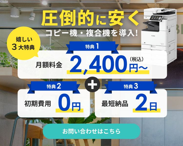 圧倒的に安くコピー機・複合機を導入！嬉しい3大特典　特典1 月額料金2,400円税込み～ 特典2 初期費用0円　特典3 最短納品2日