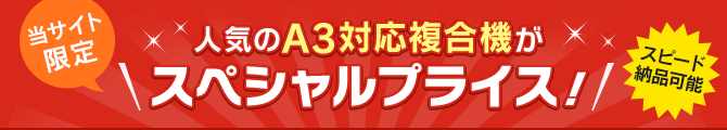 当サイト限定 人気のA3対応複合機がスペシャルプライス！スピード納品可能