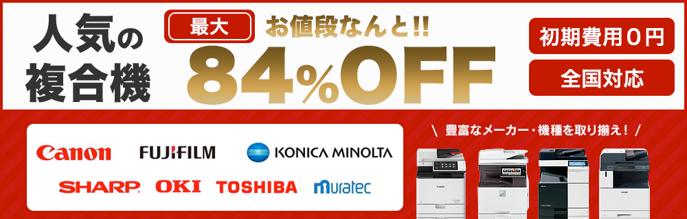 人気の複合機 お値段なんと！！最大84％OFF 初期費用0円 全国対応 豊富なメーカー・機種を取り揃え！