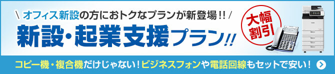 オフィス新設の方におトクなプランが新登場！！新設・起業支援プラン！！コピー機・複合機だけじゃない！ビジネスフォンや電話回線もセットで安い！