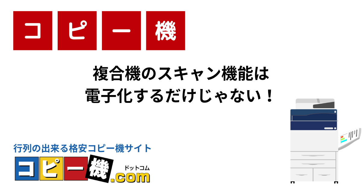 複合機のスキャン機能は電子化するだけじゃない！