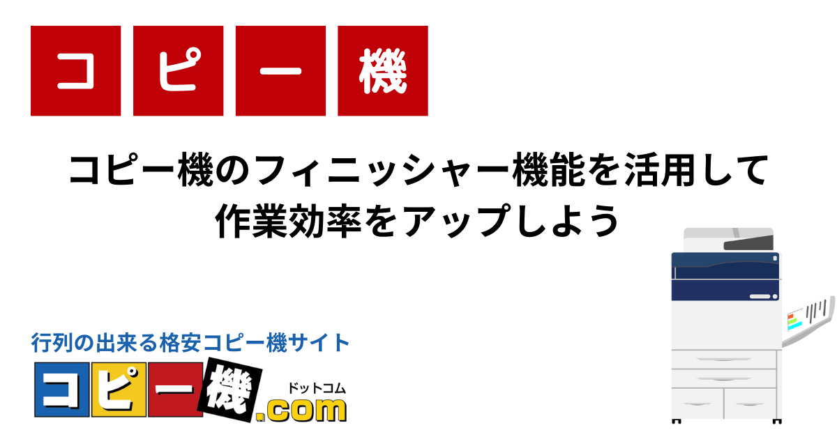 コピー機のフィニッシャー機能を活用して作業効率をアップしよう