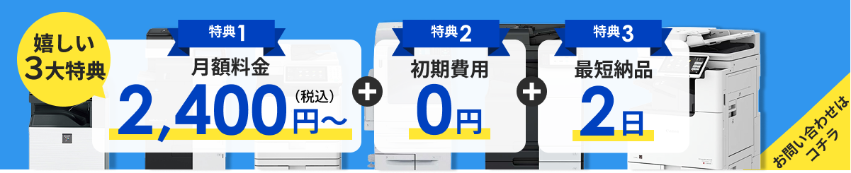 嬉しい3大特典 月額料金2,400円～、初期費用0円、最短納品2日
