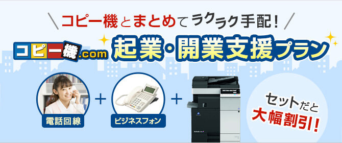 コピー機とまとめてラクラク手配！コピー機ドットコム起業・開業支援プラン セットだと大幅割引！