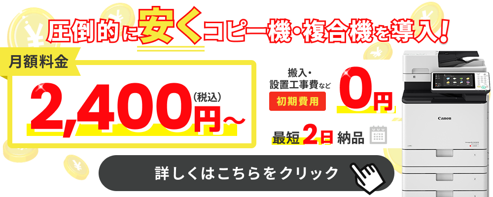 圧倒的に安くコピー機・複合機を導入！月額2,400円（税込）～ 搬入・設置工事費など初期費用0円 最短2日納品 ラインナップ200機種以上