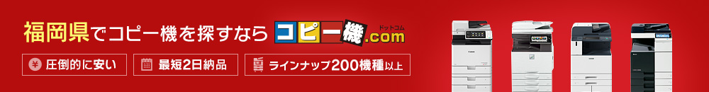 福岡県でコピー機を探すならコピー機ドットコム（圧倒的に安い・最短2日納品・ラインナップ200機種以上）