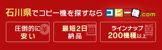 石川県でコピー機を探すならコピー機ドットコム（圧倒的に安い・最短2日納品・ラインナップ200機種以上）